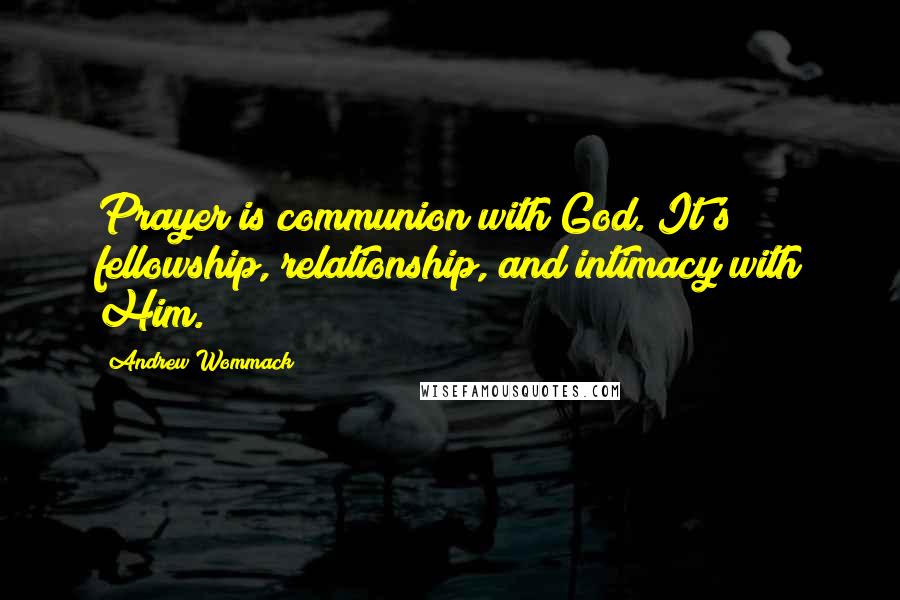 Andrew Wommack Quotes: Prayer is communion with God. It's fellowship, relationship, and intimacy with Him.