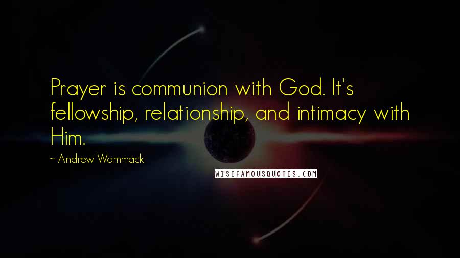 Andrew Wommack Quotes: Prayer is communion with God. It's fellowship, relationship, and intimacy with Him.
