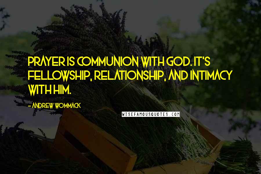 Andrew Wommack Quotes: Prayer is communion with God. It's fellowship, relationship, and intimacy with Him.