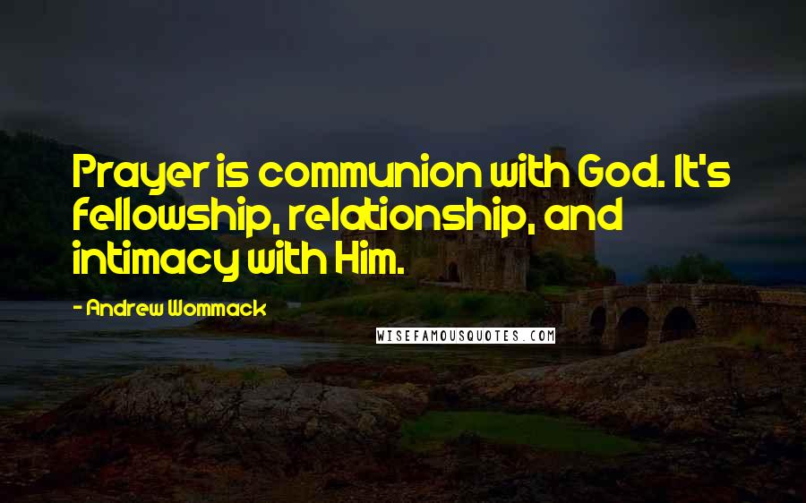 Andrew Wommack Quotes: Prayer is communion with God. It's fellowship, relationship, and intimacy with Him.