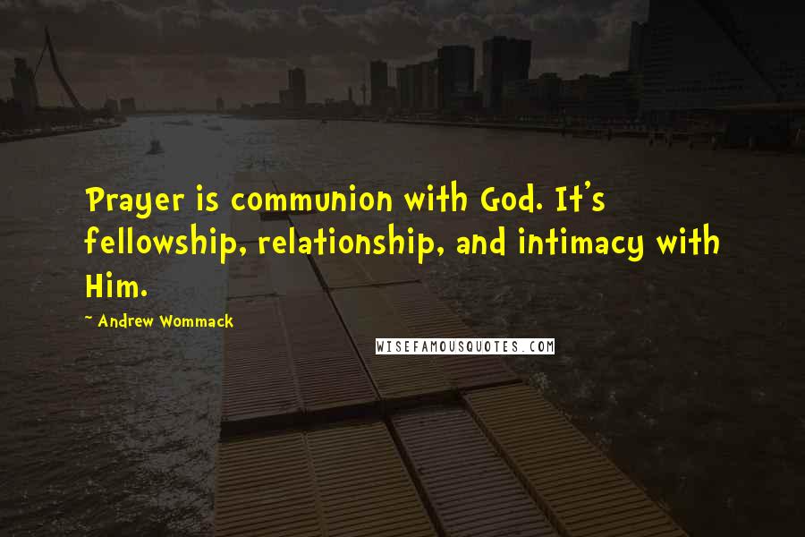 Andrew Wommack Quotes: Prayer is communion with God. It's fellowship, relationship, and intimacy with Him.