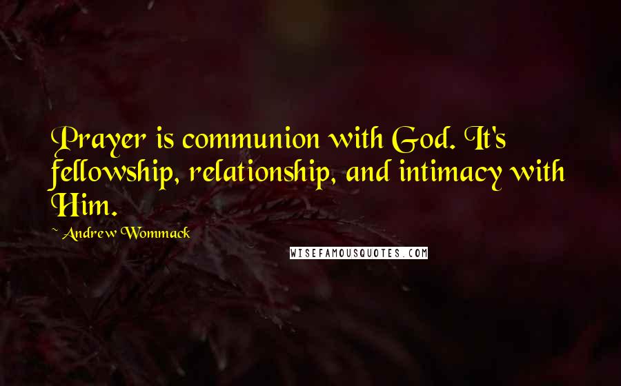 Andrew Wommack Quotes: Prayer is communion with God. It's fellowship, relationship, and intimacy with Him.