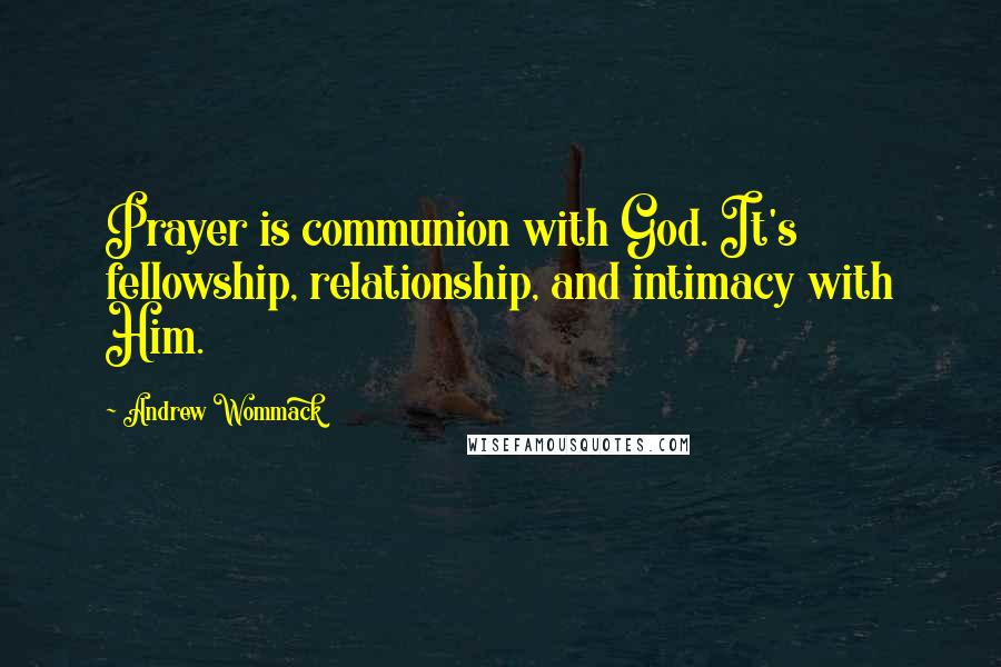 Andrew Wommack Quotes: Prayer is communion with God. It's fellowship, relationship, and intimacy with Him.