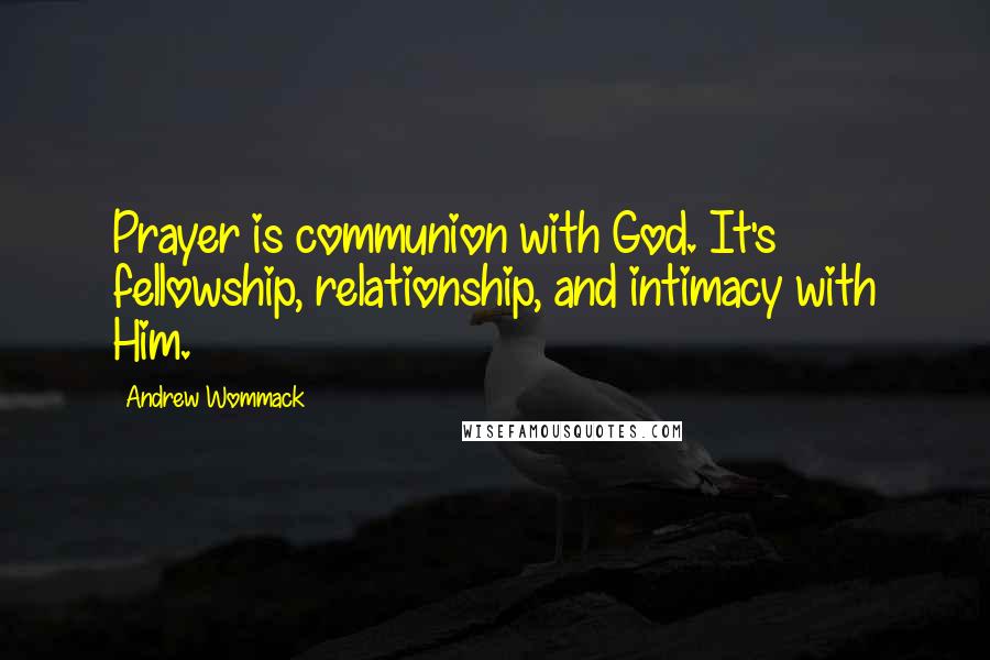 Andrew Wommack Quotes: Prayer is communion with God. It's fellowship, relationship, and intimacy with Him.