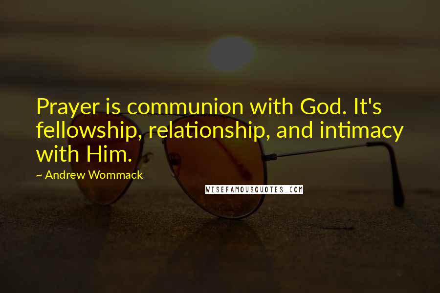 Andrew Wommack Quotes: Prayer is communion with God. It's fellowship, relationship, and intimacy with Him.