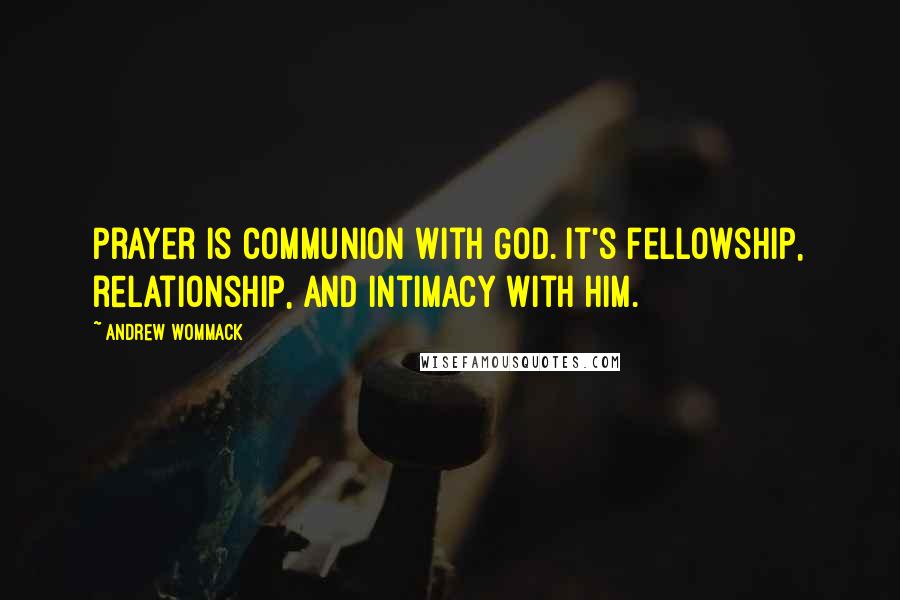 Andrew Wommack Quotes: Prayer is communion with God. It's fellowship, relationship, and intimacy with Him.