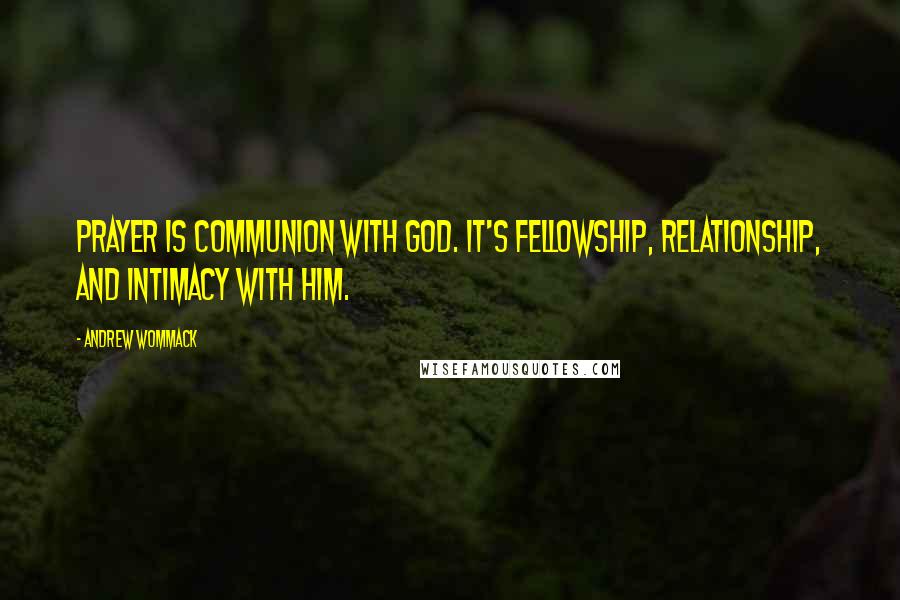 Andrew Wommack Quotes: Prayer is communion with God. It's fellowship, relationship, and intimacy with Him.
