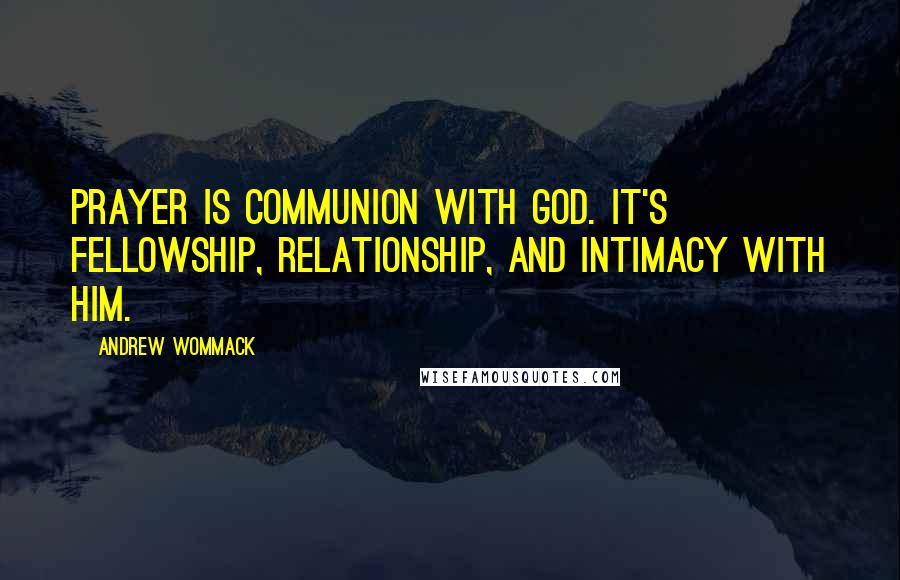 Andrew Wommack Quotes: Prayer is communion with God. It's fellowship, relationship, and intimacy with Him.