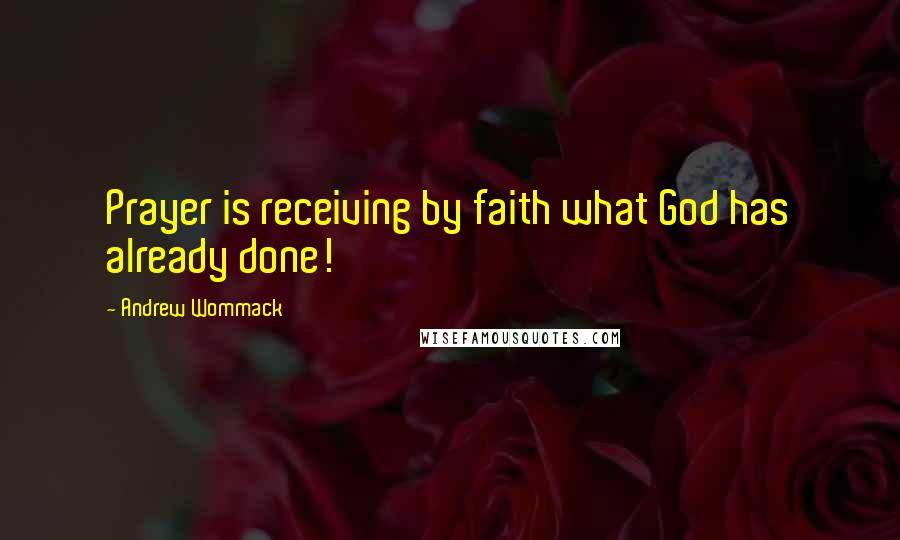 Andrew Wommack Quotes: Prayer is receiving by faith what God has already done!