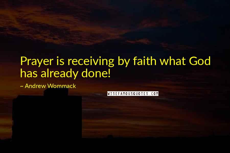 Andrew Wommack Quotes: Prayer is receiving by faith what God has already done!