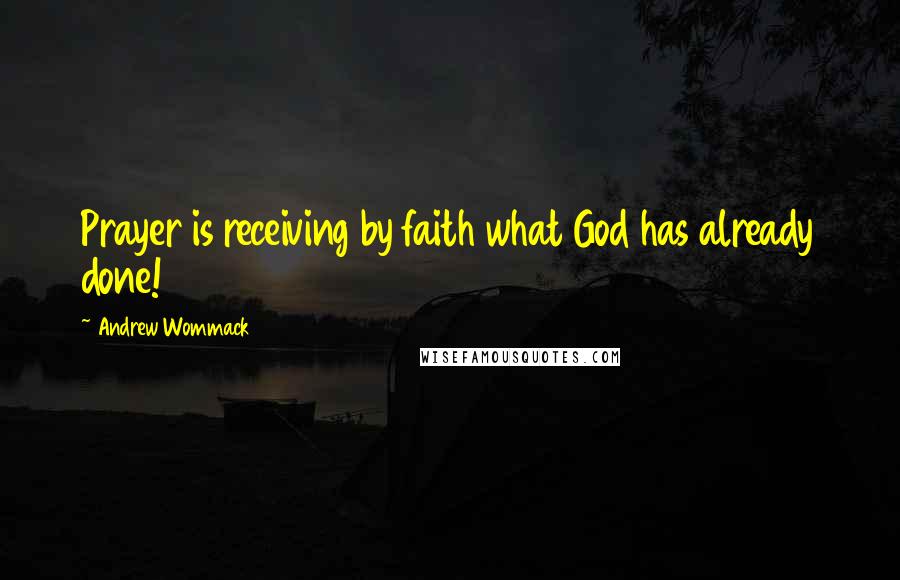 Andrew Wommack Quotes: Prayer is receiving by faith what God has already done!