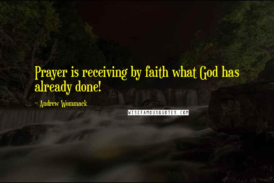 Andrew Wommack Quotes: Prayer is receiving by faith what God has already done!