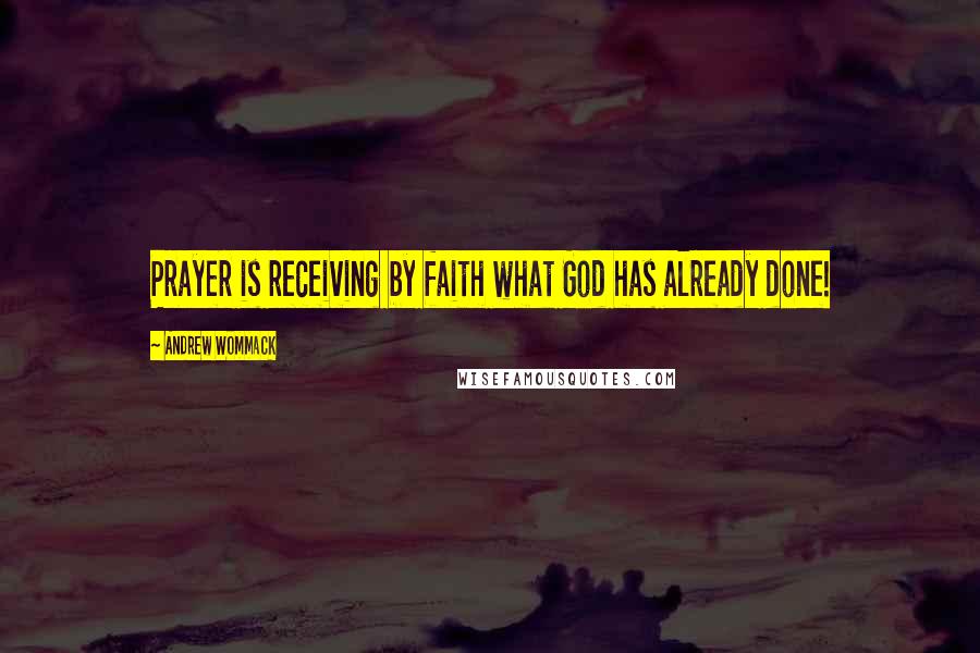 Andrew Wommack Quotes: Prayer is receiving by faith what God has already done!