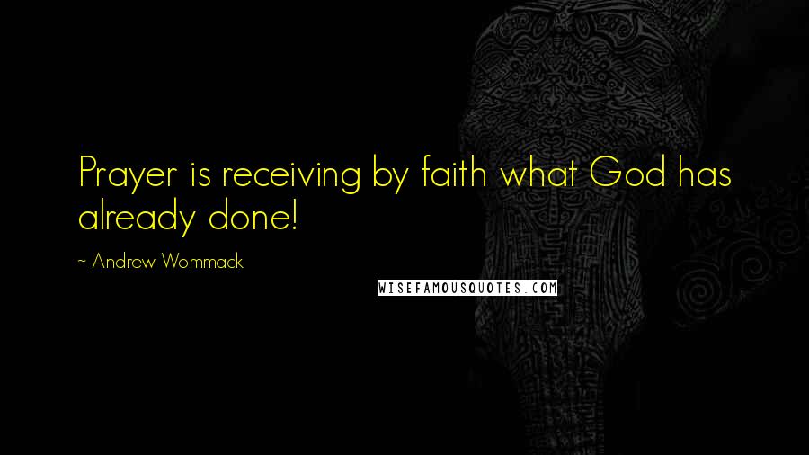 Andrew Wommack Quotes: Prayer is receiving by faith what God has already done!