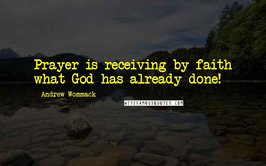 Andrew Wommack Quotes: Prayer is receiving by faith what God has already done!