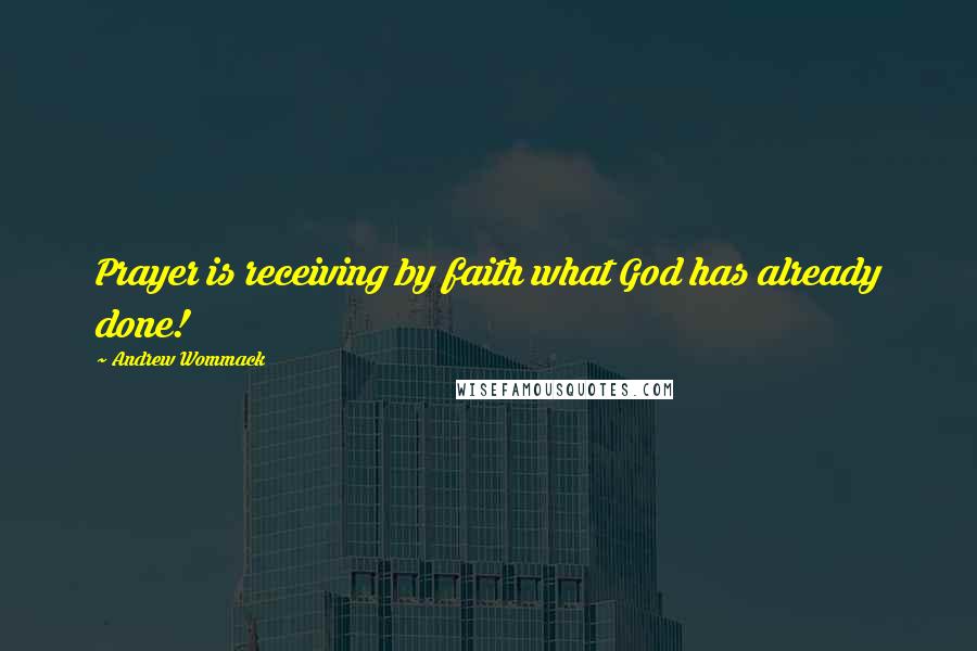 Andrew Wommack Quotes: Prayer is receiving by faith what God has already done!