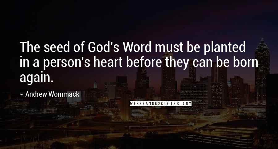 Andrew Wommack Quotes: The seed of God's Word must be planted in a person's heart before they can be born again.