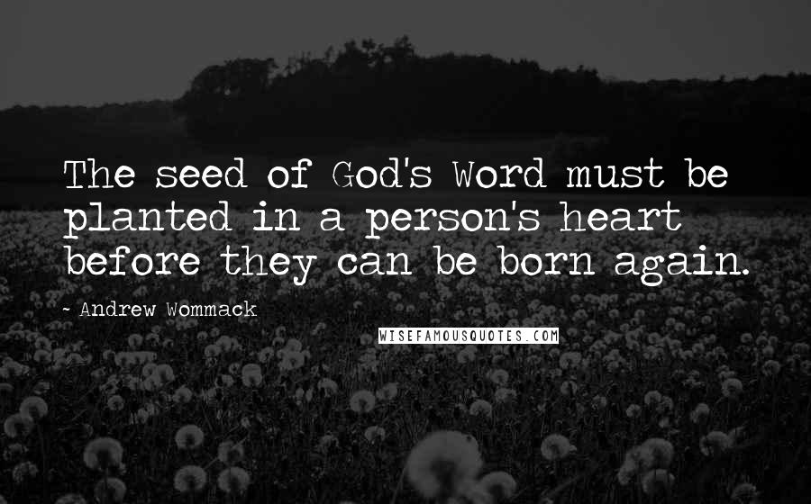 Andrew Wommack Quotes: The seed of God's Word must be planted in a person's heart before they can be born again.