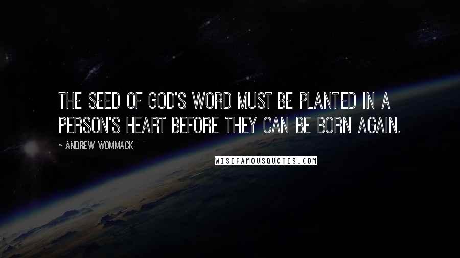 Andrew Wommack Quotes: The seed of God's Word must be planted in a person's heart before they can be born again.