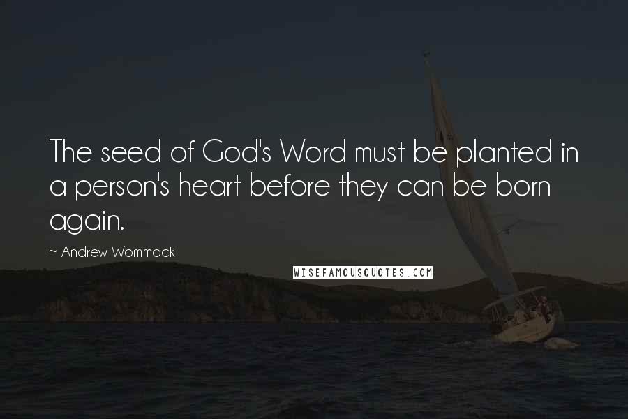 Andrew Wommack Quotes: The seed of God's Word must be planted in a person's heart before they can be born again.