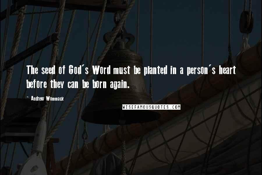 Andrew Wommack Quotes: The seed of God's Word must be planted in a person's heart before they can be born again.