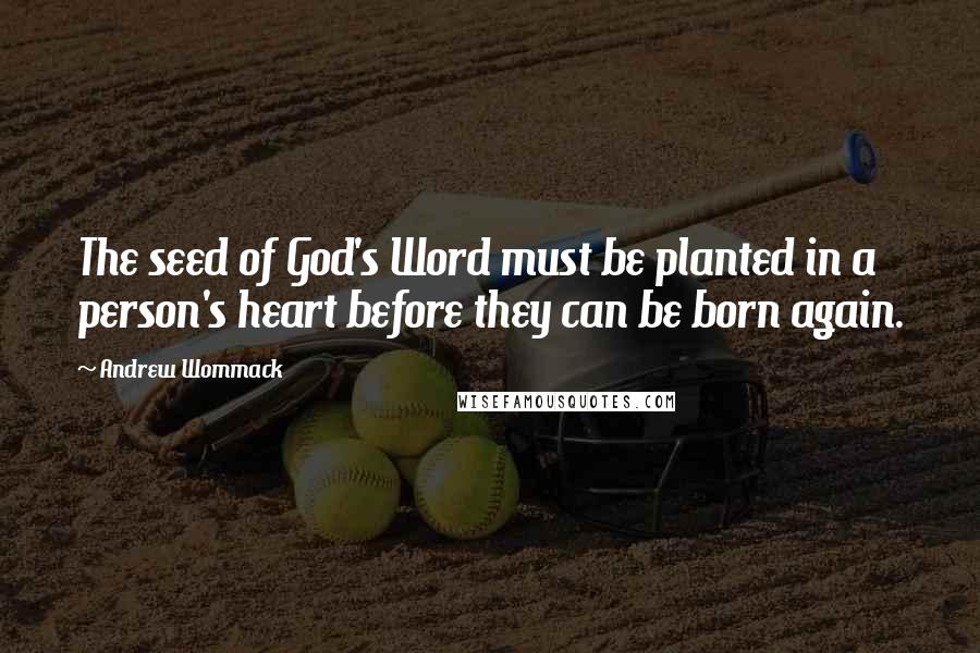 Andrew Wommack Quotes: The seed of God's Word must be planted in a person's heart before they can be born again.