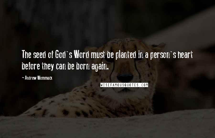 Andrew Wommack Quotes: The seed of God's Word must be planted in a person's heart before they can be born again.