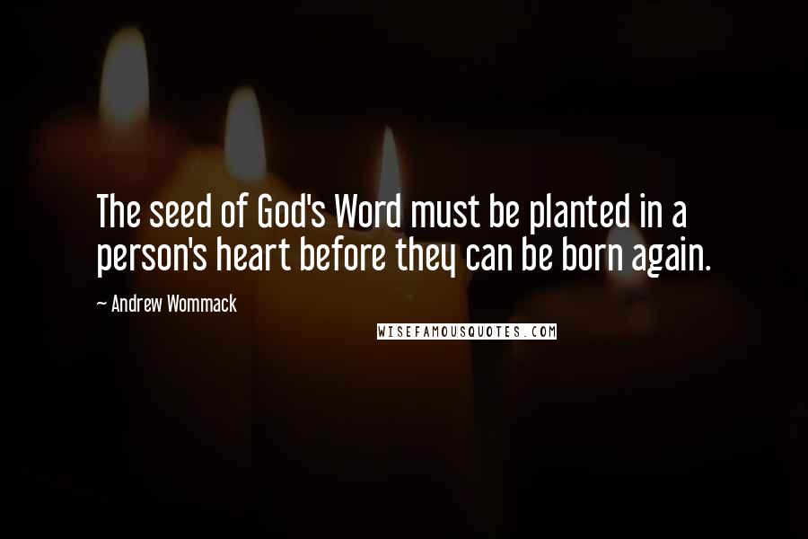 Andrew Wommack Quotes: The seed of God's Word must be planted in a person's heart before they can be born again.