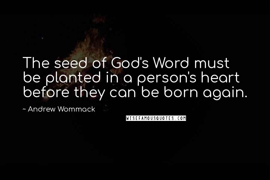 Andrew Wommack Quotes: The seed of God's Word must be planted in a person's heart before they can be born again.