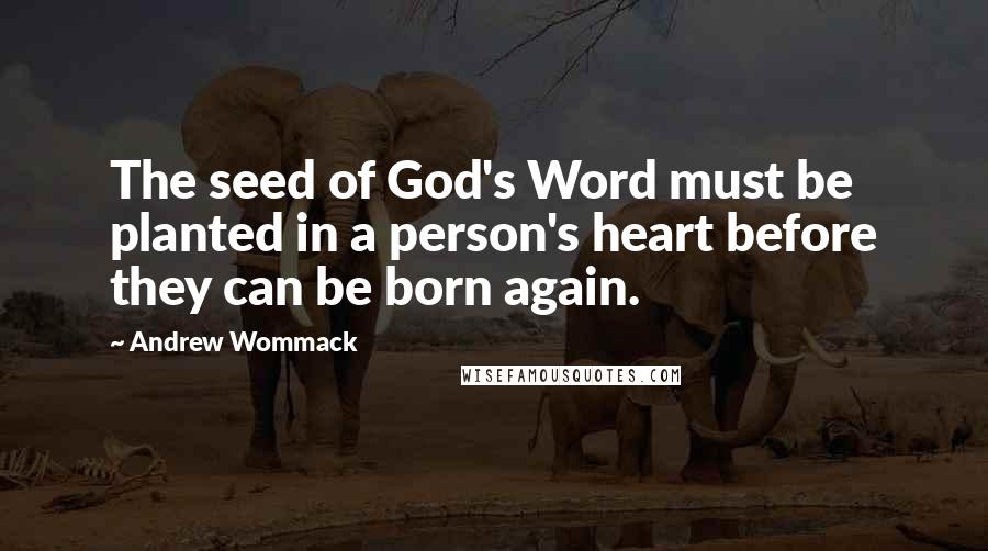 Andrew Wommack Quotes: The seed of God's Word must be planted in a person's heart before they can be born again.