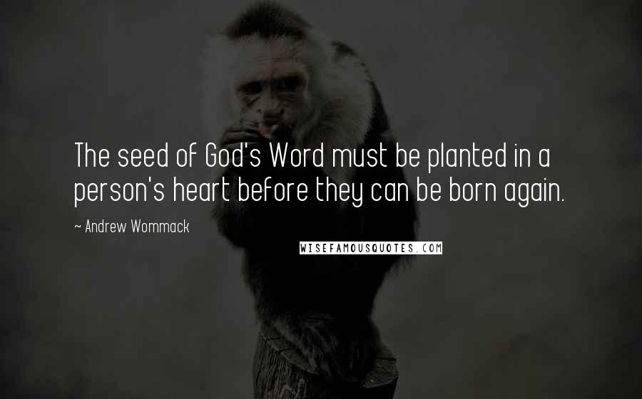 Andrew Wommack Quotes: The seed of God's Word must be planted in a person's heart before they can be born again.