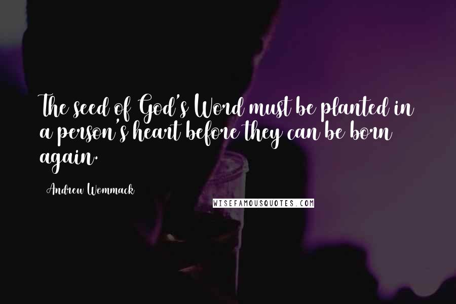 Andrew Wommack Quotes: The seed of God's Word must be planted in a person's heart before they can be born again.