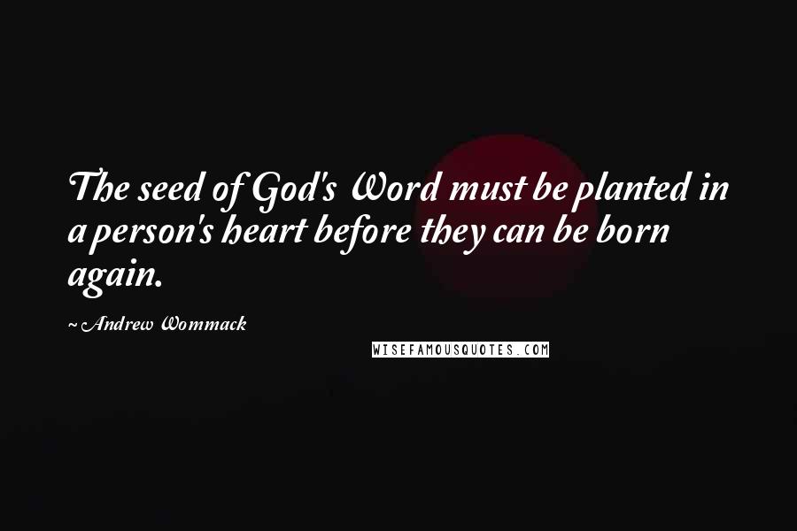 Andrew Wommack Quotes: The seed of God's Word must be planted in a person's heart before they can be born again.