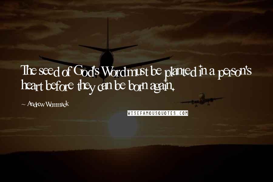 Andrew Wommack Quotes: The seed of God's Word must be planted in a person's heart before they can be born again.