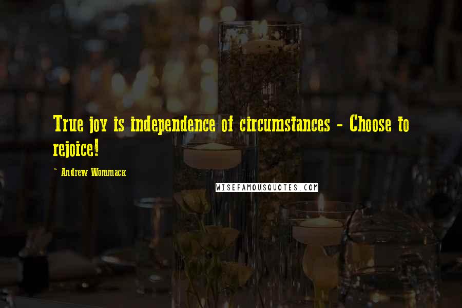 Andrew Wommack Quotes: True joy is independence of circumstances - Choose to rejoice!