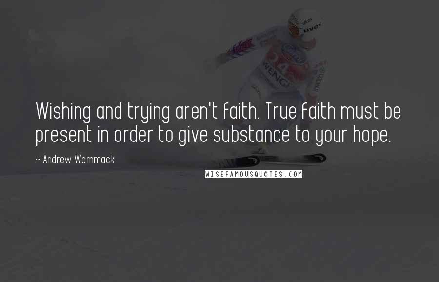 Andrew Wommack Quotes: Wishing and trying aren't faith. True faith must be present in order to give substance to your hope.