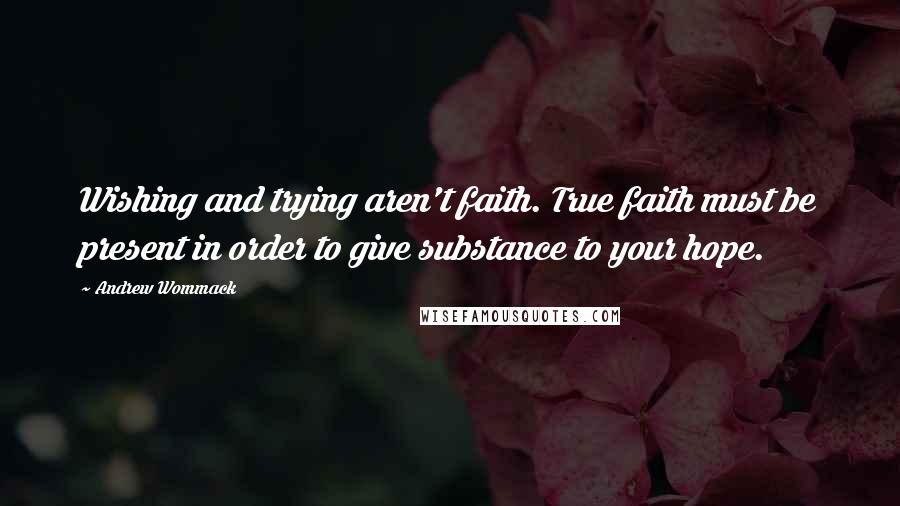 Andrew Wommack Quotes: Wishing and trying aren't faith. True faith must be present in order to give substance to your hope.