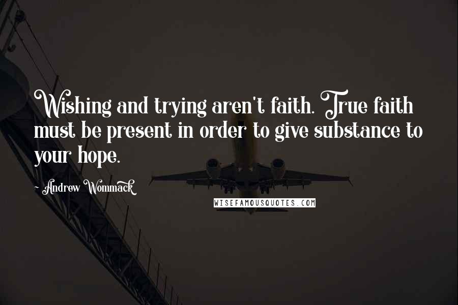 Andrew Wommack Quotes: Wishing and trying aren't faith. True faith must be present in order to give substance to your hope.