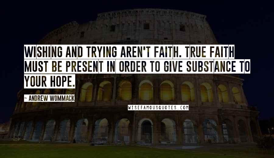 Andrew Wommack Quotes: Wishing and trying aren't faith. True faith must be present in order to give substance to your hope.