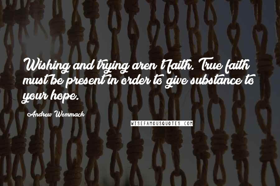 Andrew Wommack Quotes: Wishing and trying aren't faith. True faith must be present in order to give substance to your hope.