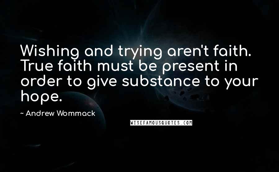 Andrew Wommack Quotes: Wishing and trying aren't faith. True faith must be present in order to give substance to your hope.