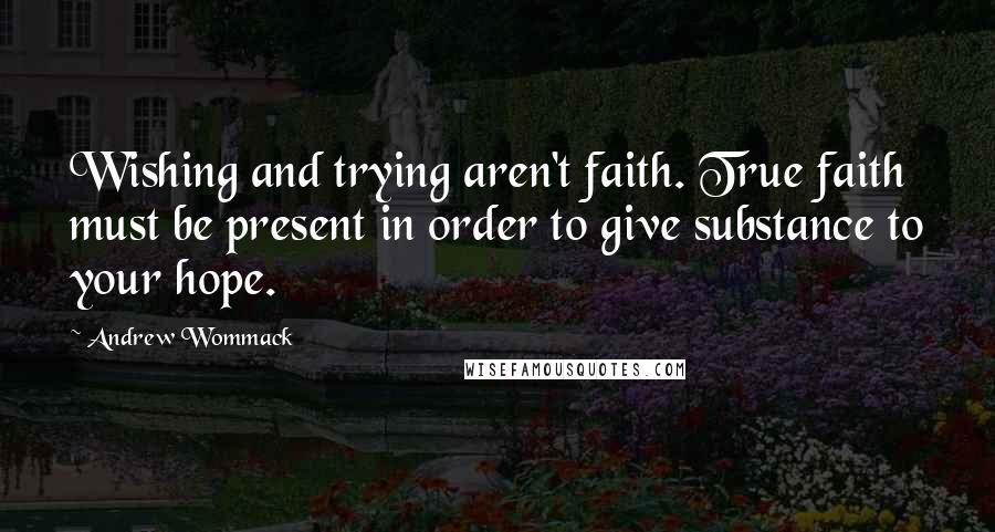 Andrew Wommack Quotes: Wishing and trying aren't faith. True faith must be present in order to give substance to your hope.