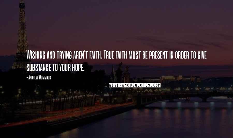 Andrew Wommack Quotes: Wishing and trying aren't faith. True faith must be present in order to give substance to your hope.