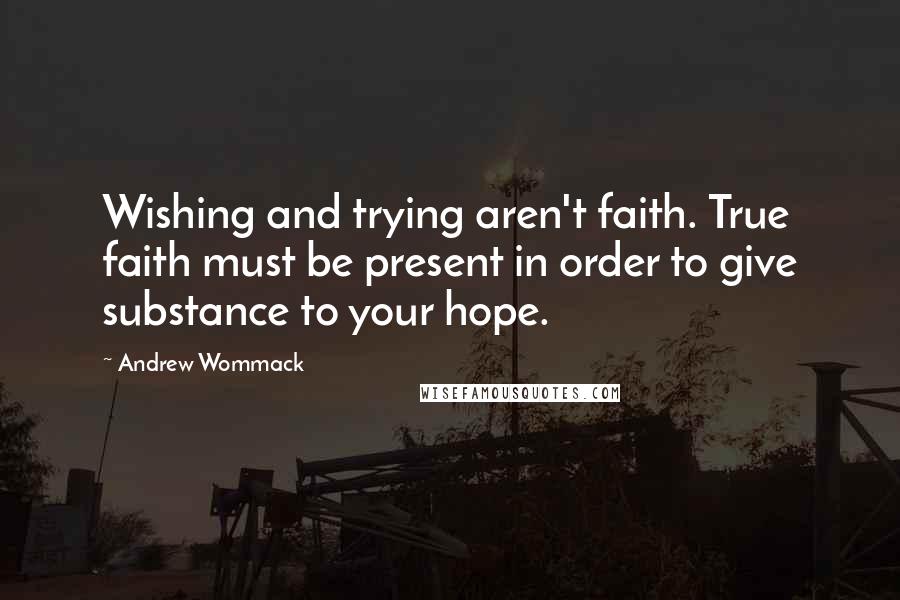 Andrew Wommack Quotes: Wishing and trying aren't faith. True faith must be present in order to give substance to your hope.