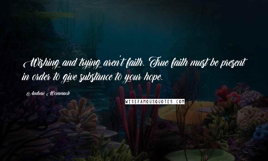 Andrew Wommack Quotes: Wishing and trying aren't faith. True faith must be present in order to give substance to your hope.