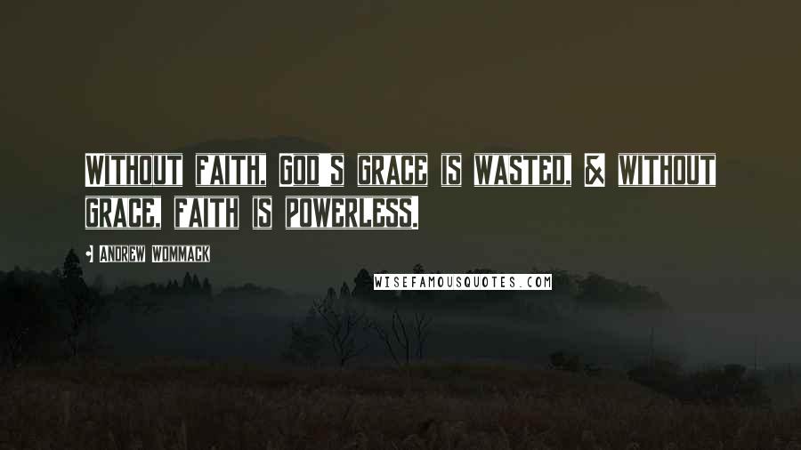 Andrew Wommack Quotes: Without faith, God's grace is wasted, & without grace, faith is powerless.