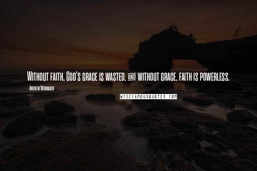 Andrew Wommack Quotes: Without faith, God's grace is wasted, & without grace, faith is powerless.