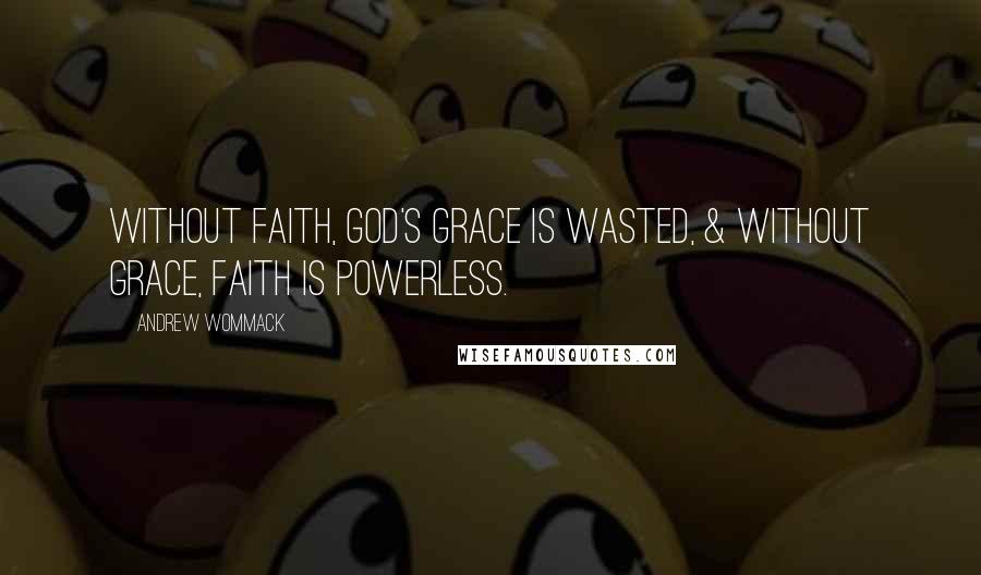 Andrew Wommack Quotes: Without faith, God's grace is wasted, & without grace, faith is powerless.