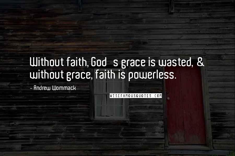 Andrew Wommack Quotes: Without faith, God's grace is wasted, & without grace, faith is powerless.