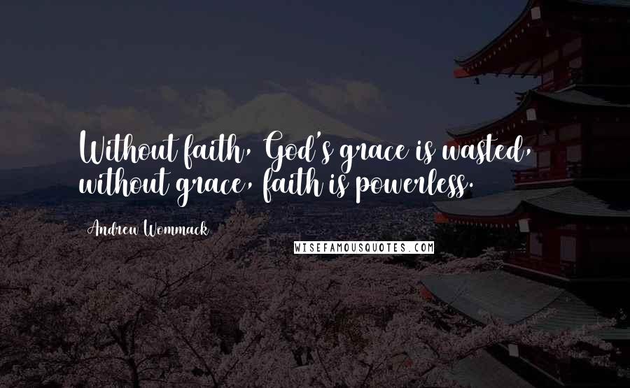 Andrew Wommack Quotes: Without faith, God's grace is wasted, & without grace, faith is powerless.